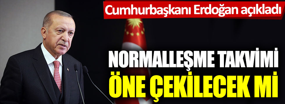 Erdoğan açıkladı: Normalleşme takvimi öne çekilecek mi?