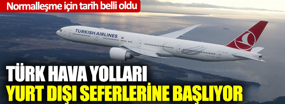 Normalleşme tarihi belli oldu; Türk Hava Yolları yurt dışı seferlerine başlıyor