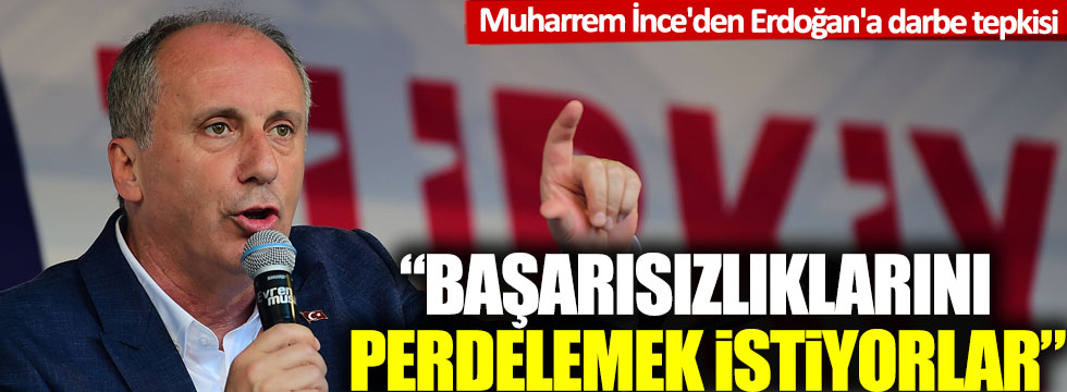 Muharrem İnce'den Erdoğan'a 'darbe' tepkisi: 'Başarısızlıklarını, beceriksizliklerini perdelemek istiyorlar'