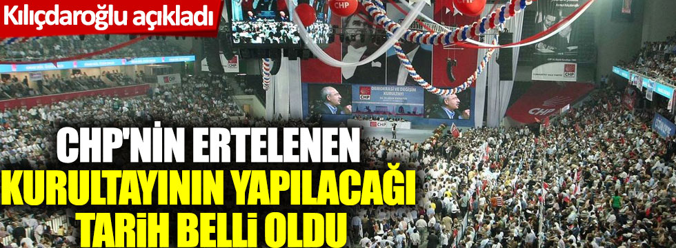 Kılıçdaroğlu açıkladı: CHP'nin ertelenen kurultayının yapılacağı tarih belli oldu!