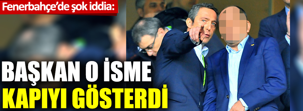 Fenerbahçe'de şok iddia: Başkan o isme kapıyı gösterdi