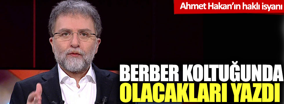 Ahmet Hakan'ın haklı isyanı: Berber koltuğunda olacakları yazdı!