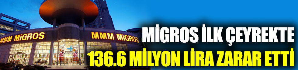 Migros, ilk çeyrekte 136.6 milyon lira zarar açıkladı