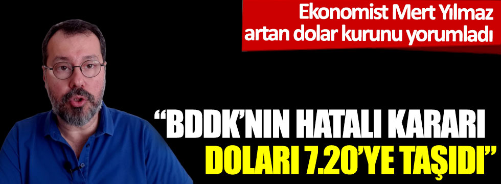 Ekonomist Mert Yılmaz dolar kurundaki artışı yorumladı: BDDK’nın hatalı kararı doları 7.20’ye taşıdı