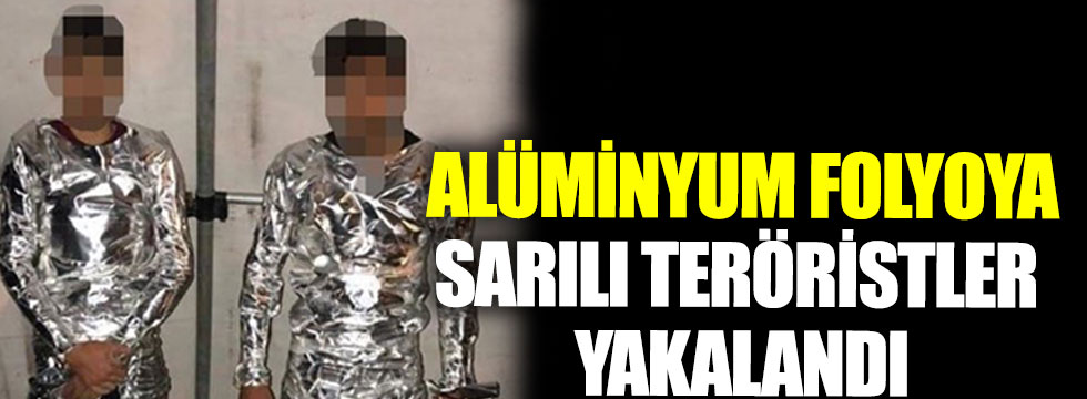 Alüminyum folyoya sarılı teröristler yakalandı