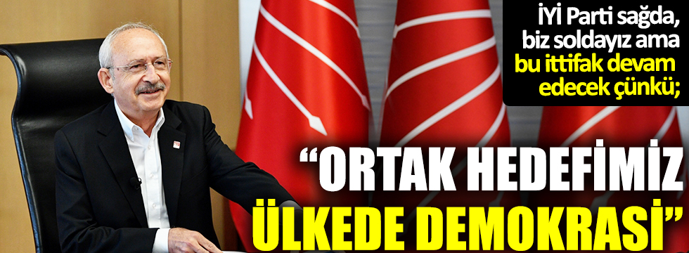 Kılıçdaroğlu: İYİ Parti sağda, biz soldayız ama bu ittifak devam edecek