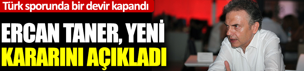 Türk sporunda bir devir kapandı: Ercan Taner yeni kararını açıkladı
