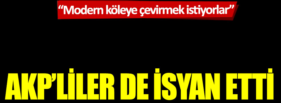 AKP’liler de isyan etti: “Modern köleye çevirmek istiyorlar”