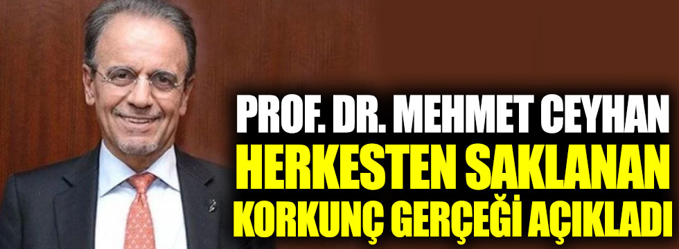 Prof Dr. Mehmet Ceyhan herkesten saklanan korkunç gerçeği açıkladı