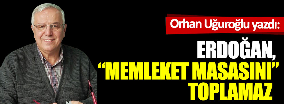 Erdoğan "Memleket Masasını" toplamaz