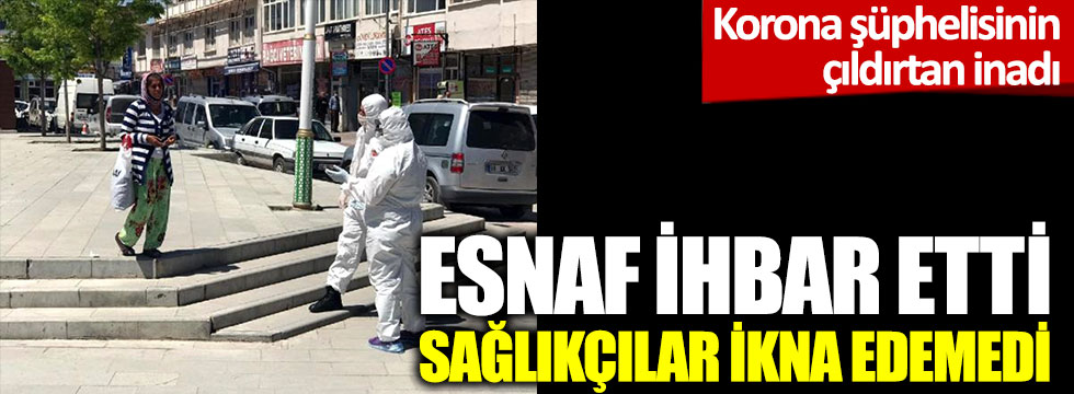 Korona şüphelisinin çıldırtan inadı: Esnaf ihbar etti, sağlıkçılar ikna edemedi