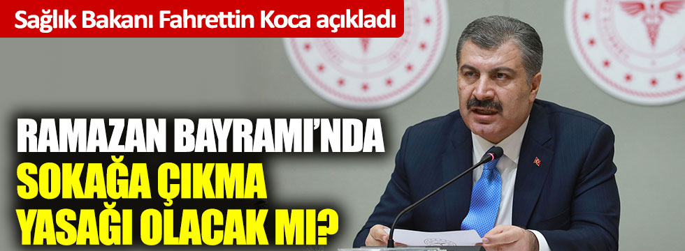 Sağlık Bakanı Fahrettin Koca açıkladı: Ramazan Bayramında sokağa çıkma yasağı olacak mı?