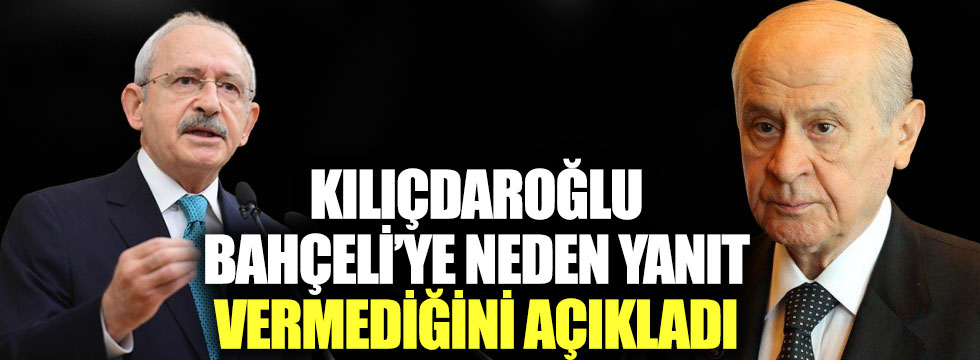 Kılıçdaroğlu, Bahçeli'ye neden yanıt vermediğini açıkladı