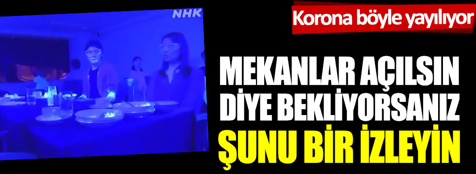 Mekanlar açılsın diye bekliyorsanız şunu bir izleyin: Korona böyle yayılıyor