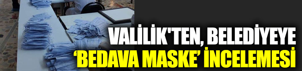 Valilik'ten belediyeye bedava maske incelemesi