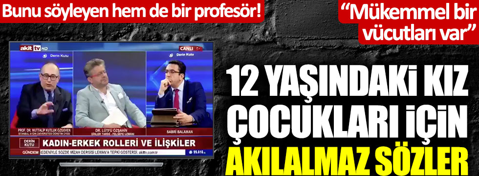 Prof. Kutluk Özgüven'den 12 yaşındaki kız çocukları için Akit TV'de skandal sözler!
