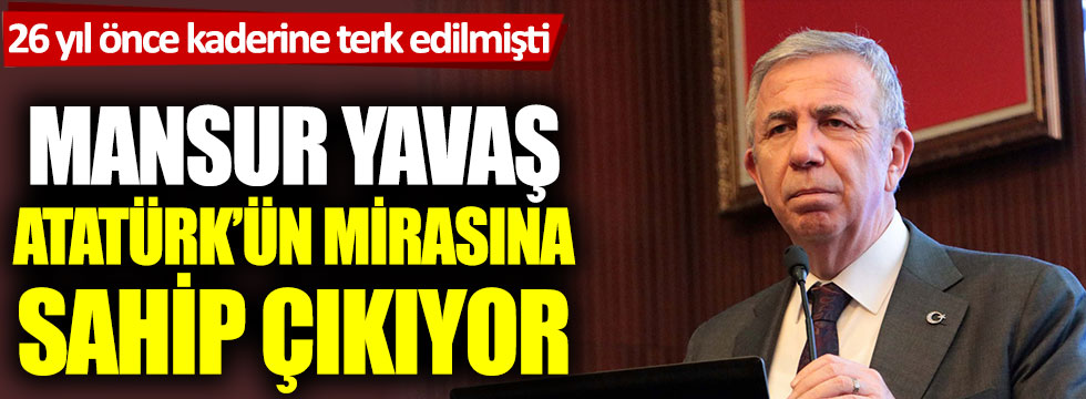 26 yıl önce kaderine terk edilmişti: Mansur Yavaş, Atatürk’ün mirasına sahip çıkıyor