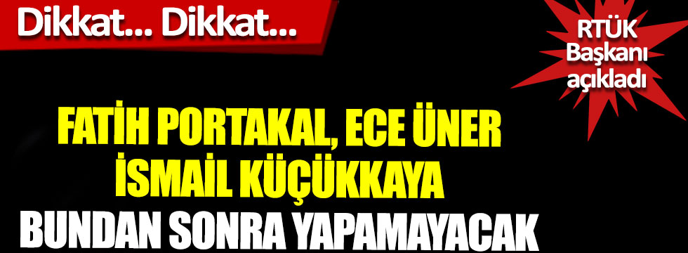 RTÜK Başkanı açıkladı, Fatih Portakal, Ece Üner, İsmail Küçükkaya bundan sonra yapamayacak