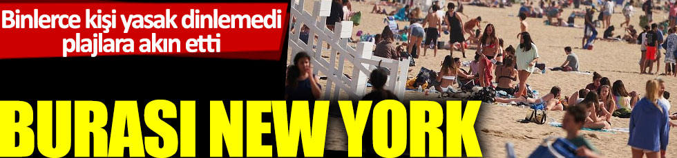 Binlerce kişi yasak dinlemedi plajlara akın etti: Burası New York