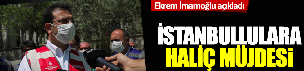 Ekrem İmamoğlu açıkladı: İstanbullulara 'Haliç' müjdesi