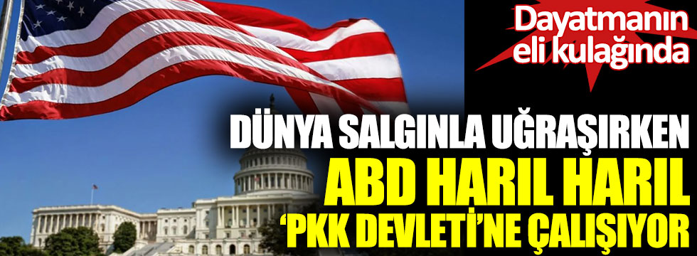Dünya salgınla uğraşırken, ABD harıl harıl “PKK devleti”ne çalışıyorlar