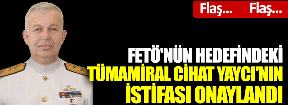 Tümamiral Cihat Yaycı'nın istifası onaylandı