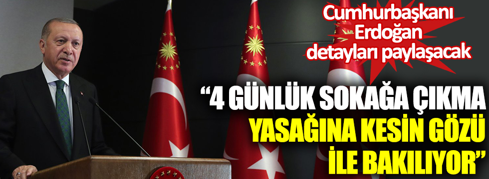 Son dakika: Cumhurbaşkanı Erdoğan detayları paylaşacak: "4 günlük yasağa kesin gözü ile bakılıyor"