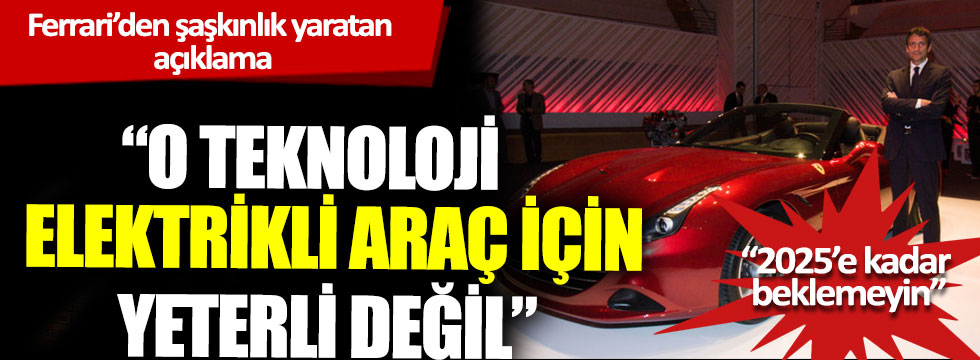 Ferrari’den şaşkınlık yaratan açıklama: “O teknoloji elektrikli araç için yeterli değil”