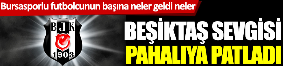 Beşiktaş sevgisi pahalıya patladı
