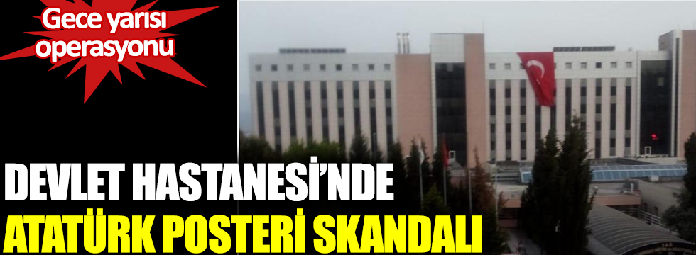 Devlet hastanesinde Atatürk posteri skandalı: Gece yarısı operasyonu