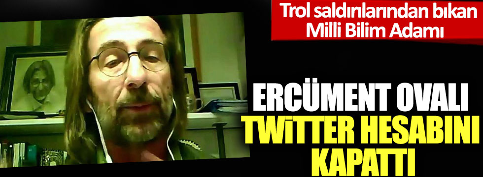 Trol saldırılarından bıkan Milli Bilim Adamı Prof. Ercüment Ovalı Twitter hesabını kapattı