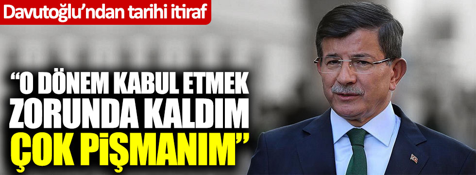 Gelecek Partisi Genel Başkanı Ahmet Davutoğlu'ndan tarihi itiraf: "O dönem kabul etmek zorunda kaldım çok pişmanım"