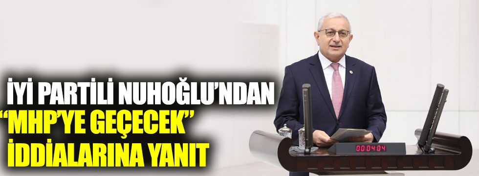 İYİ Partili Hayrettin Nuhoğlu’ndan “MHP’ye geçecek” iddialarına yanıt