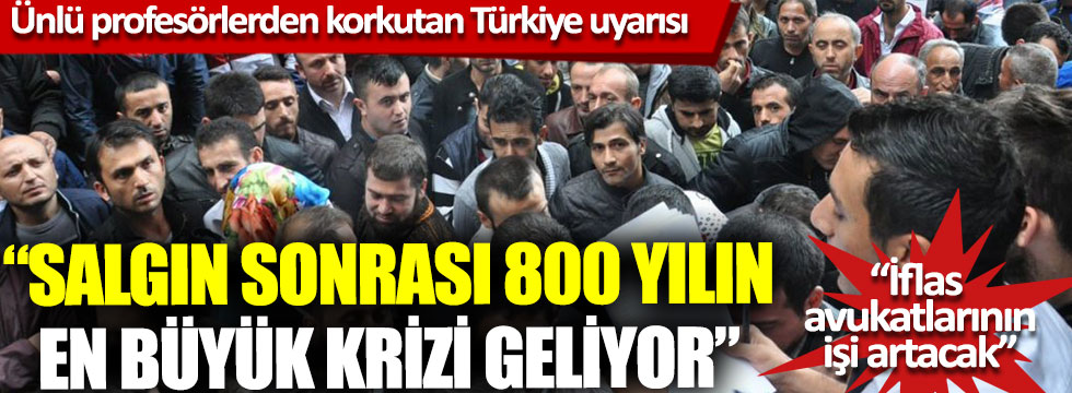 Ünlü profesörlerden korkutan Türkiye uyarısı: “Salgın sonrası 800 yılın en büyük krizi geliyor”