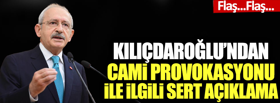 Kılıçdaroğlu’ndan cami provokasyonu ile ilgili sert açıklama