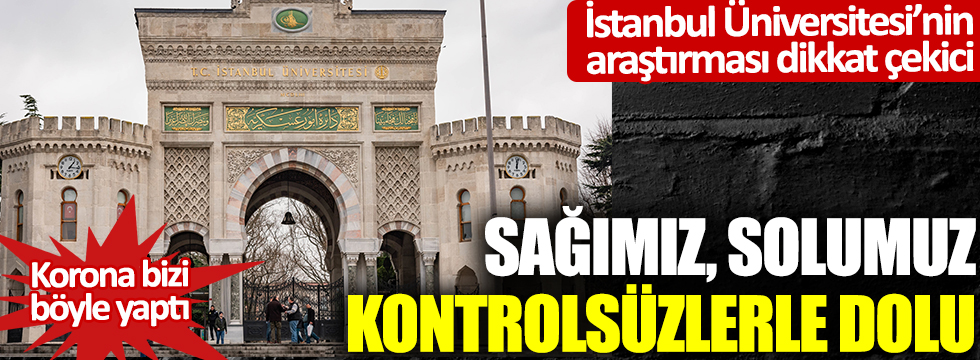İstanbul Üniversitesi'nin araştırması dikkat çekti: Sağımız, solumuz kontrolsüzlerle dolu