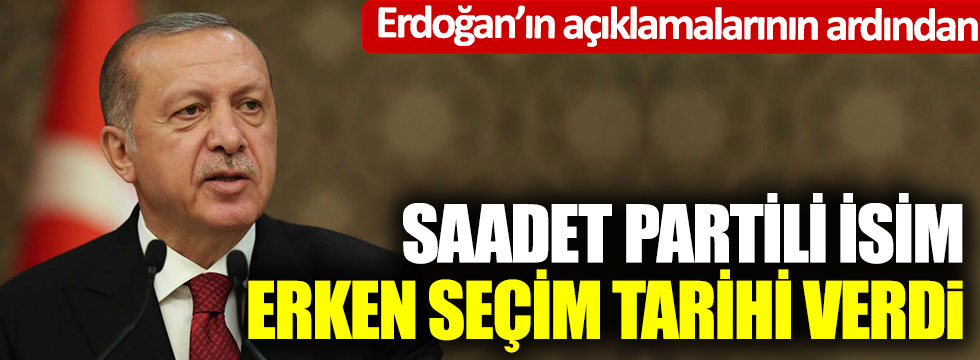Erdoğan’ın açıklamalarının ardından Saadet Partili isim erken seçim tarihi verdi