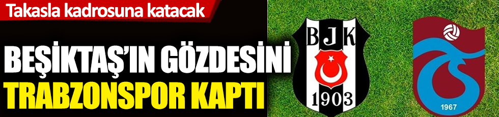 Beşiktaş'ın gözdesini Trabzonspor kaptı