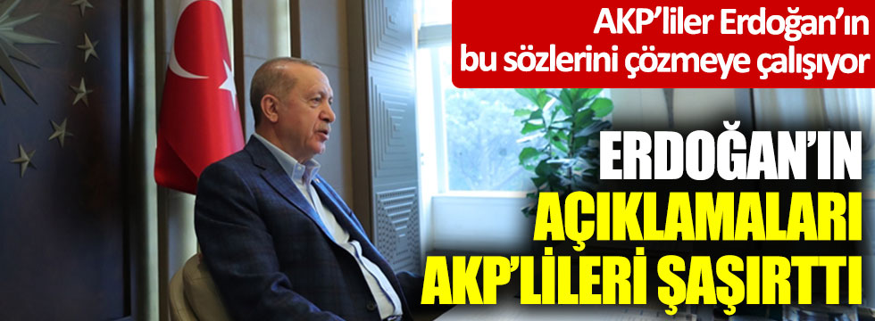 Erdoğan'ın açıklamaları AKP'lileri şaşırttı; AKP'liler Erdoğan'ın bu sözlerini çözmeye çalışıyor