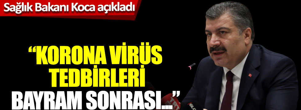 Sağlık Bakanı Koca açıkladı: “Korona virüs tedbirleri bayram sonrası...”
