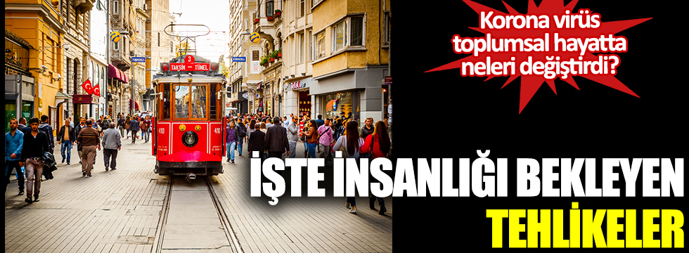 Korona virüs toplumsal hayatta neleri değiştirdi? İşte insanlığı bekleyen tehlikeler