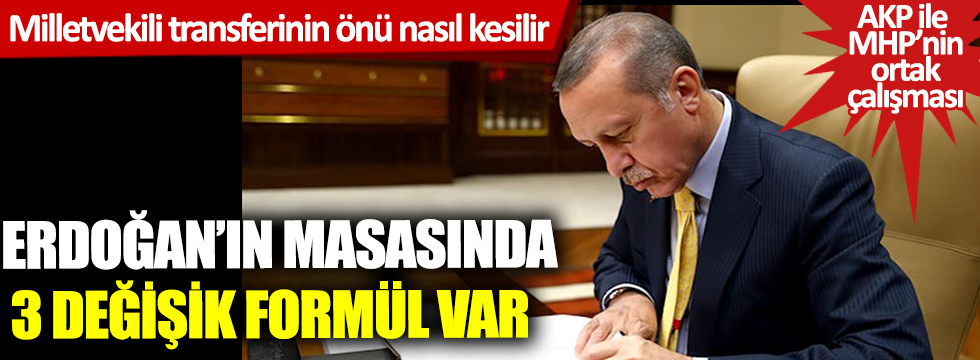 Erdoğan'ın masasında 3 değişik formül var