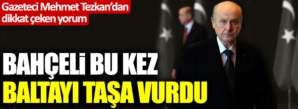 Mehmet Tezkan: "Devlet Bahçeli bu kez baltayı taşa vurdu"