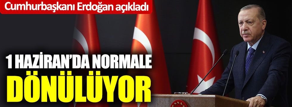 Cumhurbaşkanı Erdoğan konuştu; 1 Haziran'da normale dönülüyor