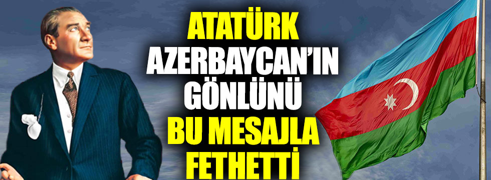Atatürk'ün Azerbaycan'ın gönlünü fethettiği mesaj: Azerbaycan Türkçesi ile gönderdi!