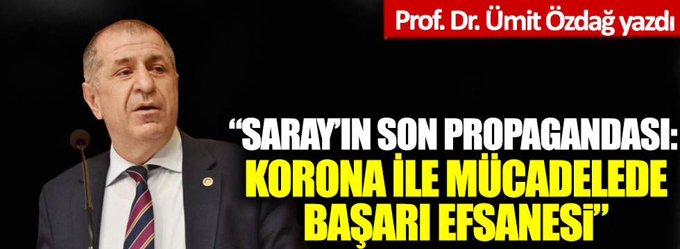 Prof. Dr. Ümit Özdağ yazdı:  'Saray’ın son propagandası! Korona ile mücadelede başarı efsanesi'