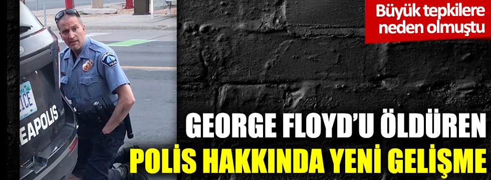 George Floyd'u öldüren polis hakkında yeni gelişme