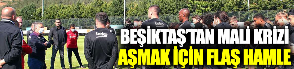 Beşiktaş’tan mali krizi aşmak için flaş hamle
