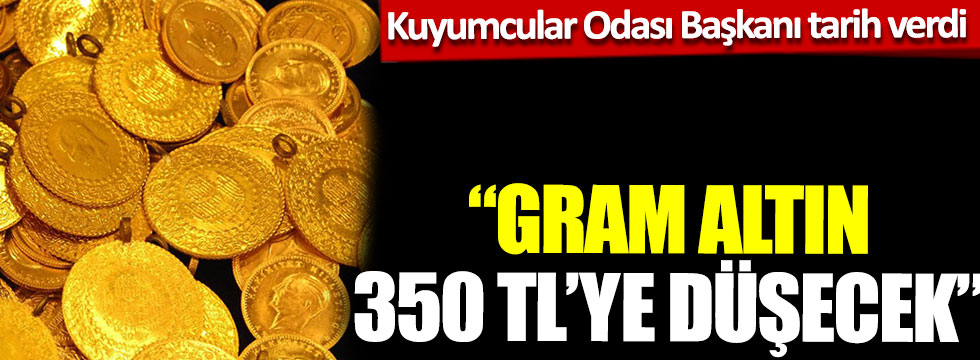 Kuyumcular Odası Başkanı tarih verdi: “Gram Altın 350 TL’ye düşecek”