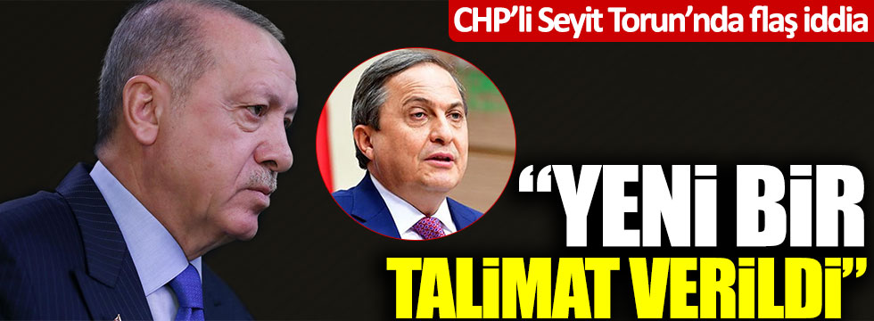 CHP'li Seyit Torun'dan flaş iddia: "Yeni bir talimat verildi"